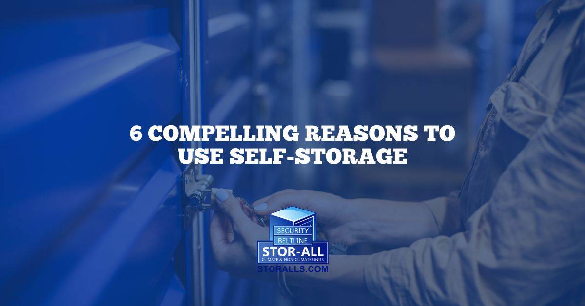6 Compelling Reasons to Use Self-Storage: Simplifying Moving, School, Business and More!